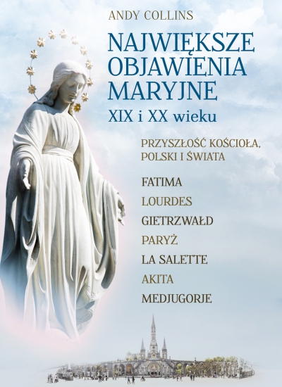 Największe Objawienia Maryjne XIX i XX wieku. Przyszłość Kościoła, Polski i świata